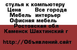 стулья к компьютеру › Цена ­ 1 - Все города Мебель, интерьер » Офисная мебель   . Ростовская обл.,Каменск-Шахтинский г.
